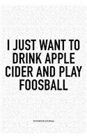 I Just Want To Drink Apple Cider And Play Foosball: A 6x9 Inch Matte Softcover Notebook Diary With 120 Blank Lined Pages And A Funny Table Soccer Sports Fanatic Cover Slogan