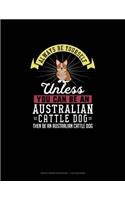 Always Be Yourself Unless You Can Be An Australian Cattle Dog Then Be An Australian Cattle Dog