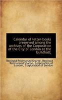 Calendar of Letter-Books Preserved Among the Archives of the Corporation of the City of London at Th