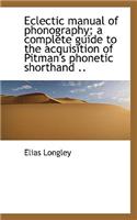 Eclectic Manual of Phonography; A Complete Guide to the Acquisition of Pitman's Phonetic Shorthand .