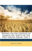 Reports on the Geology of Jamaica; Or, Part II. of the West Indian Survey, Part 1