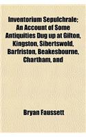 Inventorium Sepulchrale; An Account of Some Antiquities Dug Up at Gilton, Kingston, Sibertswold, Barfriston, Beakesbourne, Chartham, and