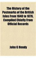 The History of the Postmarks of the British Isles from 1840 to 1876, Compiled Chiefly from Official Records