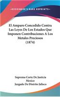 El Amparo Concedido Contra Las Leyes de Los Estados Que Imponen Contribuciones a Los Metales Preciosos (1874)