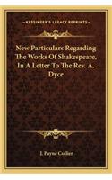 New Particulars Regarding The Works Of Shakespeare, In A Letter To The Rev. A. Dyce: (English)