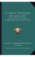 Le Siecle Politique De Louis XIV: Ou Lettres Du Vicomte Bolingbroke Sur Ce Sujet (1753)(French)