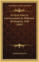 La Syrie Sous Le Gouvernement de Mehemet-Ali Jusqu'en, 1840 (1842)