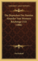Die Depeschen Des Nuntius Aleander Vom Wormser Reichstage 1521 (1886)