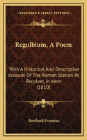 Regulbium, A Poem: With A Historical And Descriptive Account Of The Roman Station At Reculver, In Kent (1810)