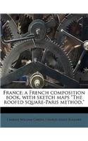 France; A French Composition Book, with Sketch Maps the Roofed Square-Paris Method,