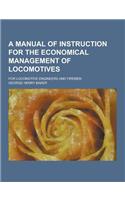 A Manual of Instruction for the Economical Management of Locomotives; For Locomotive Engineers and Firemen