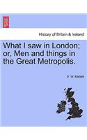 What I Saw in London; Or, Men and Things in the Great Metropolis.