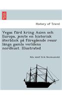 Vegas fa¨rd kring Asien och Europa, jemte en historisk a°terblick pa° fo¨rega°ende resor la¨ngs gamla verldens nordkust. Illustrated