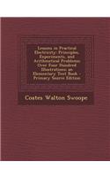 Lessons in Practical Electricity: Principles, Experiments, and Arithmetical Problems; Over Four Hundred Illustrations; An Elementary Text Book
