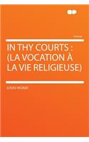 In Thy Courts: (la Vocation ï¿½ La Vie Religieuse)