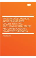 The Language Question in the Orange River Colony, 1902-1910. (Including Certain Papers and Correspondence Connected Therewith)