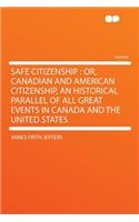 Safe Citizenship: Or, Canadian and American Citizenship, an Historical Parallel of All Great Events in Canada and the United States