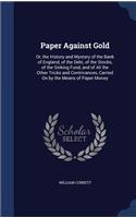 Paper Against Gold: Or, the History and Mystery of the Bank of England, of the Debt, of the Stocks, of the Sinking Fund, and of All the Other Tricks and Contrivances, C