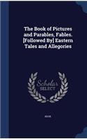 Book of Pictures and Parables, Fables. [Followed By] Eastern Tales and Allegories