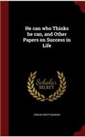 He can who Thinks he can, and Other Papers on Success in Life