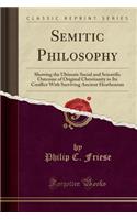 Semitic Philosophy: Showing the Ultimate Social and Scientific Outcome of Original Christianity in Its Conflict with Surviving Ancient Hea