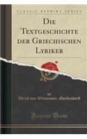 Die Textgeschichte Der Griechischen Lyriker (Classic Reprint)