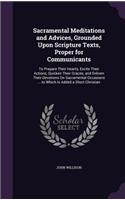 Sacramental Meditations and Advices, Grounded Upon Scripture Texts, Proper for Communicants: To Prepare Their Hearts, Excite Their Actions, Quicken Their Graces, and Enliven Their Devotions On Sacramental Occasions ... to Which Is Added a Sh