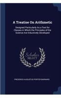 Treatise On Arithmetic: Designed Particularly As a Text for Classes in Which the Principles of the Science Are Inductively Developed