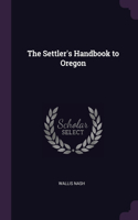 The Settler's Handbook to Oregon