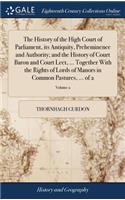 The History of the High Court of Parliament, Its Antiquity, Preheminence and Authority; And the History of Court Baron and Court Leet, ... Together with the Rights of Lords of Manors in Common Pastures, ... of 2; Volume 2