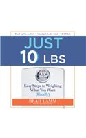 Just 10 Lbs: Easy Steps to Weighing What You Want (Finally)
