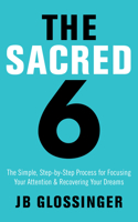 Sacred 6: The Simple Step-By-Step Process for Focusing Your Attention and Recovering Your Dreams