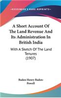 A Short Account of the Land Revenue and Its Administration in British India