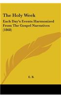 The Holy Week: Each Day's Events Harmonized From The Gospel Narratives (1868)