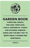 Garden Book - Furniture, Fences, Trellises, Fireplaces, Pools, Ornaments, Things For Children, Window Boxes And The Best Way To Grow Grass, Flowers And Vegetables