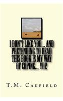 I Don't Like You... And Pretending to Read this Book is My Way of Coping... Yup.