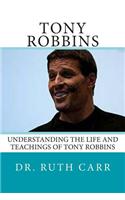 Tony Robbins: Understanding the Life and Teachings of One of the World's Great Leaders Who Is Responsible for Helping Millions of Pe
