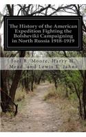 History of the American Expedition Fighting the Bolsheviki Campaigning in North Russia 1918-1919