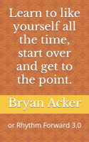 Learn to like yourself all the time, start over and get to the point.