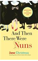 And Then There Were Nuns: Adventures in a Cloistered Life