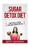 Sugar Detox Diet Getting Over Sugar Addiction: Breaking The Addiction To Sugar