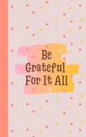 Be Grateful For It All