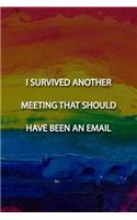 I SURVIVED ANOTHER MEETING THAT SHOULD HAVE BEEN AN EMAIL Notebook