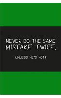 Never do the same mistake twice unless he's hot dark green