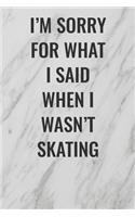 I'm Sorry For What I Said When I Wasn't Skating