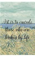 Art is to console those who are broken by life.: Van Gogh Notebook Journal Composition Blank Lined Diary Notepad 120 Pages Paperback Prairie