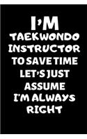 I'm A Taekwondo Instructor To Save Time Let's Just Assume I'm Always Right: Taekwondo Instructor Gift, Christmas Gift For Taekwondo Instructor, Taekwondo Sensei Gift, Taekwondo Teacher Gift, Journal Gift Funny Blank Lined Ca