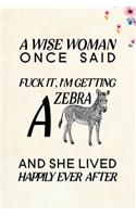 A Wise Woman Once Said Fuck it, I'm Getting a Zebra And She Lived Happily Ever After