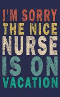I'm Sorry The Nice Nurse Is On Vacation: Funny Nurse Journal Gift