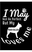 I May not be perfect But my French Bulldog loves me